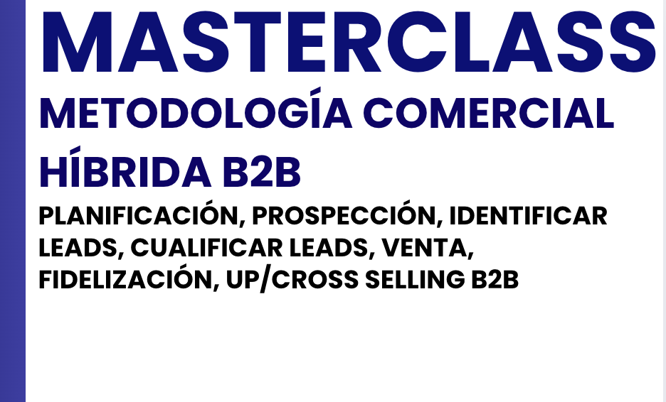 MASTERCLASS. METODOLOGÍA COMERCIAL HÍBRIDA B2B. PLANIFICACIÓN, PROSPECCIÓN, IDENTIFICAR LEADS, CUALIFICAR LEADS, VENTA, FIDELIZACIÓN, UP/CROSS SELLING B2B